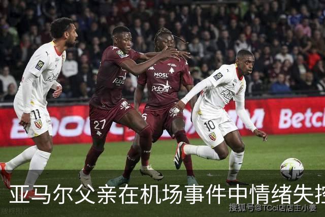 亚马尔父亲在机场事件中情绪失控引发冲突