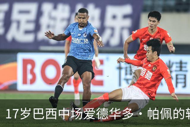 17岁巴西中场爱德华多·帕佩的转会潜力分析